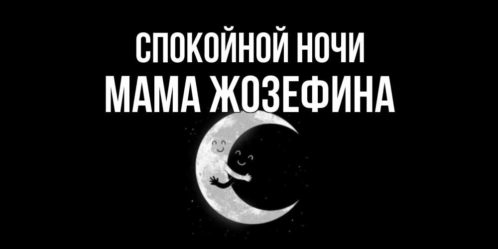 Открытка на каждый день с именем, Мама-Жозефина Спокойной ночи месяц Прикольная открытка с пожеланием онлайн скачать бесплатно 