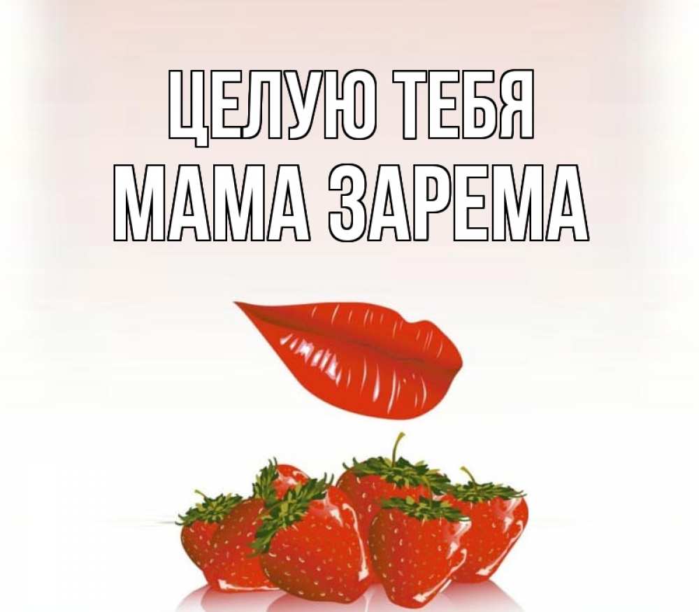 Открытка на каждый день с именем, Мама-Зарема Целую тебя губки держат клубничку Прикольная открытка с пожеланием онлайн скачать бесплатно 
