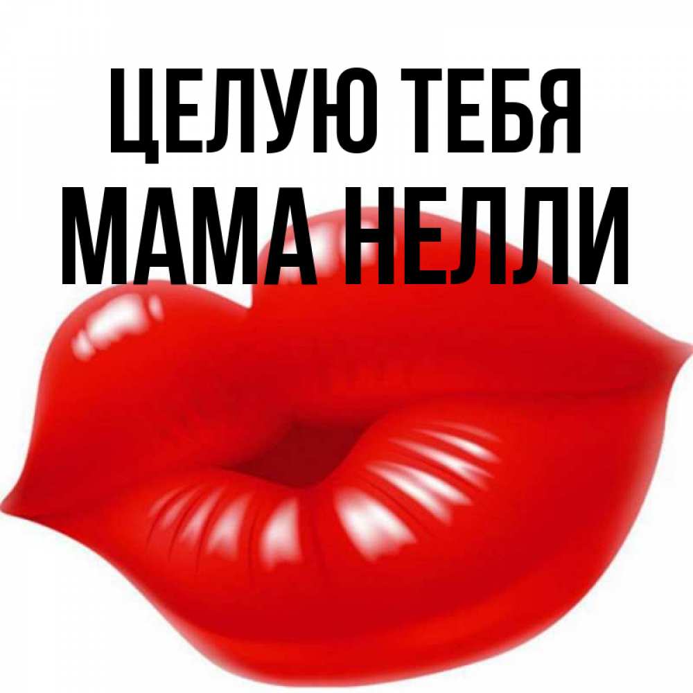 Открытка на каждый день с именем, Мама-Нелли Целую тебя губки надутые бантиком Прикольная открытка с пожеланием онлайн скачать бесплатно 