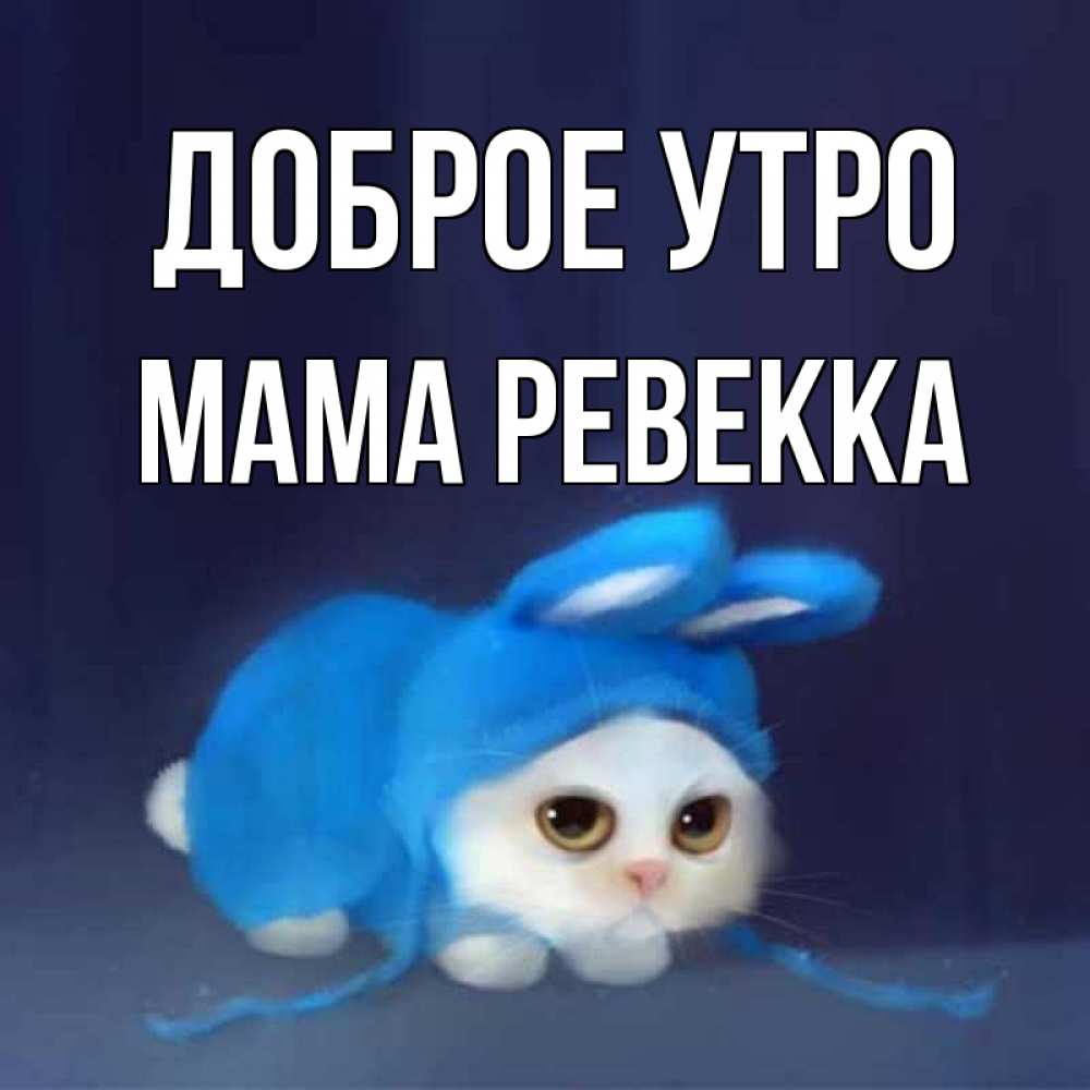 Открытка на каждый день с именем, Мама-Ревекка Доброе утро открытки красивые скачать бесплатно Прикольная открытка с пожеланием онлайн скачать бесплатно 