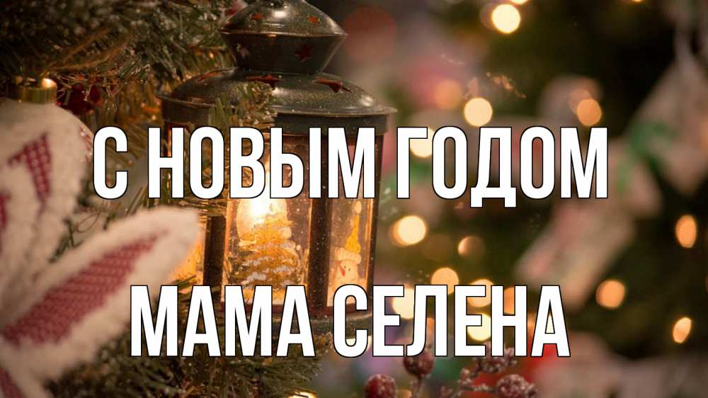 Открытка на каждый день с именем, Мама-Селена С новым годом новый год фонарик Прикольная открытка с пожеланием онлайн скачать бесплатно 
