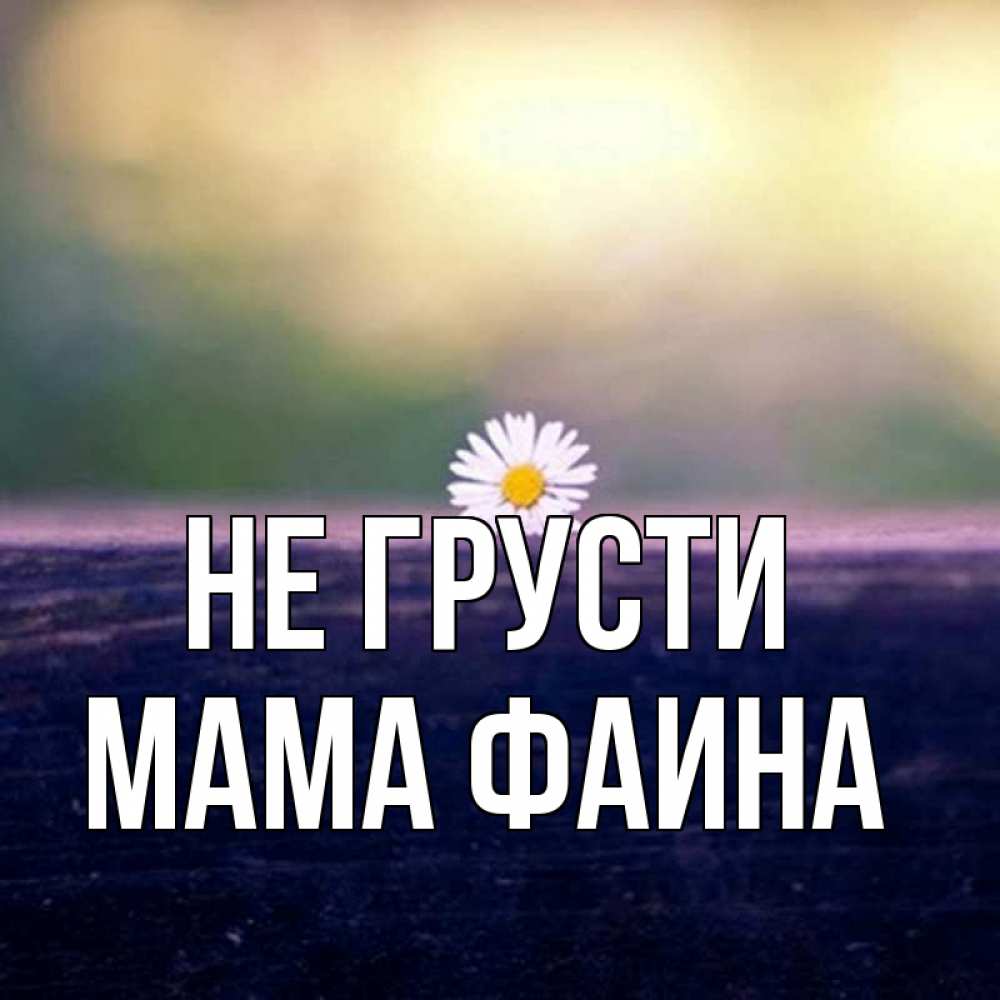 Открытка на каждый день с именем, Мама-Фаина Не грусти красота Прикольная открытка с пожеланием онлайн скачать бесплатно 