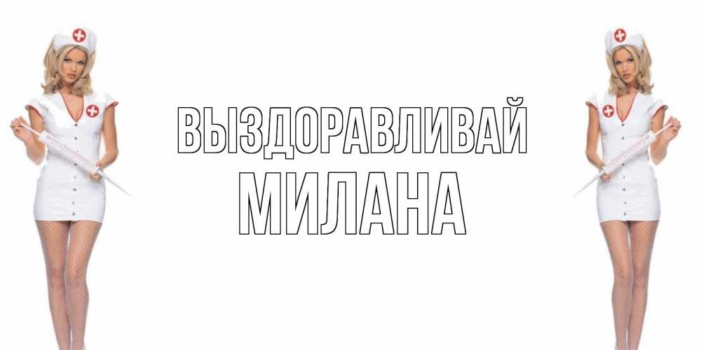 Открытка на каждый день с именем, Милана Выздоравливай открытки с медсестрой Прикольная открытка с пожеланием онлайн скачать бесплатно 
