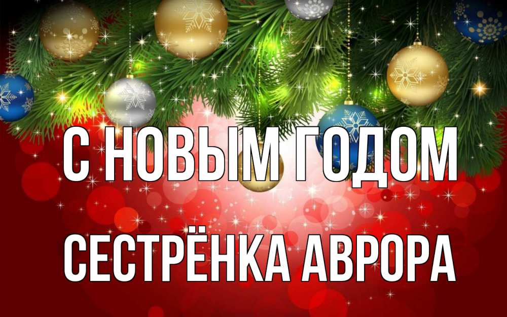 Открытка на каждый день с именем, Сестрёнка-Аврора С новым годом новый год Прикольная открытка с пожеланием онлайн скачать бесплатно 