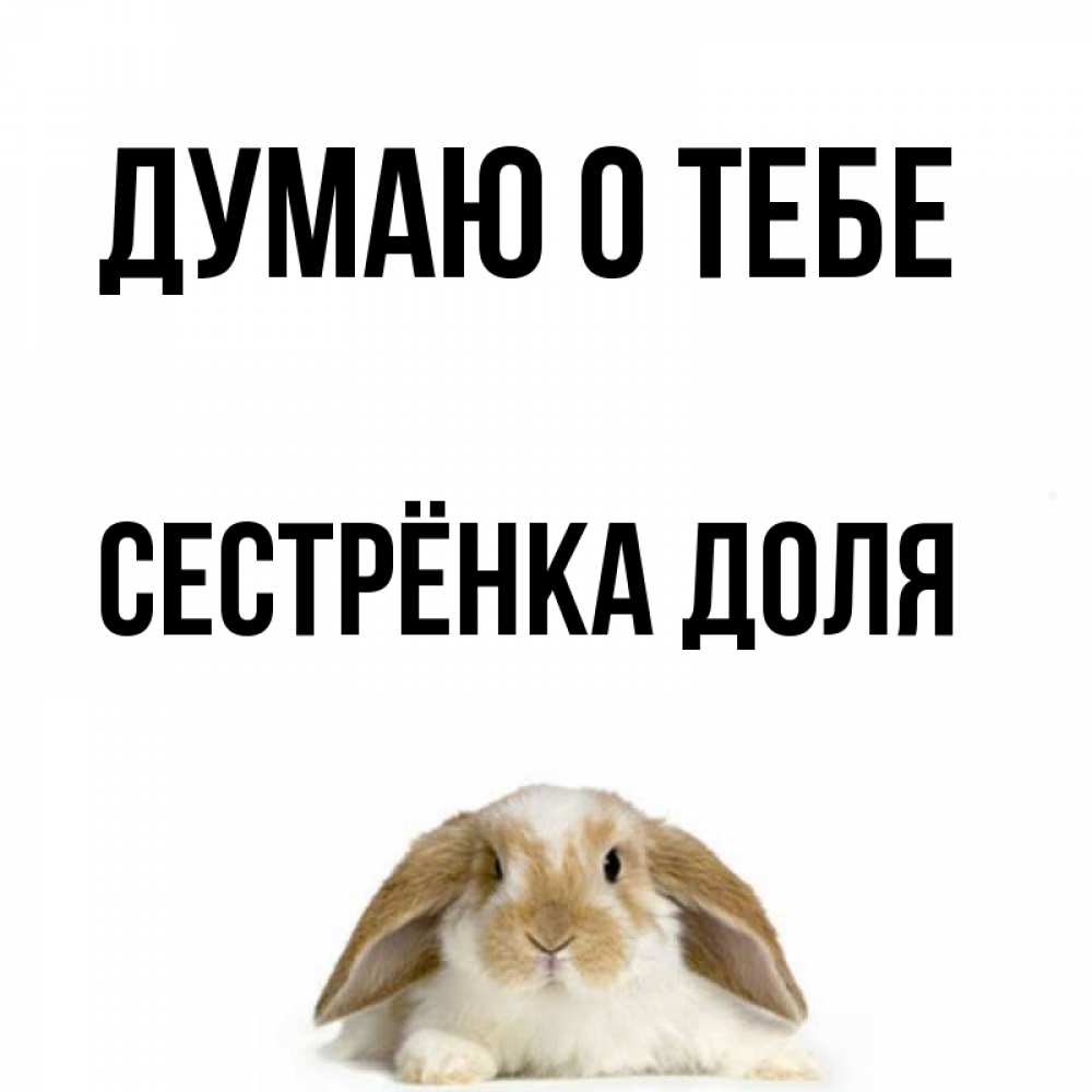 Открытка на каждый день с именем, Сестрёнка-Доля Думаю о тебе подписать своими руками онлайн Прикольная открытка с пожеланием онлайн скачать бесплатно 