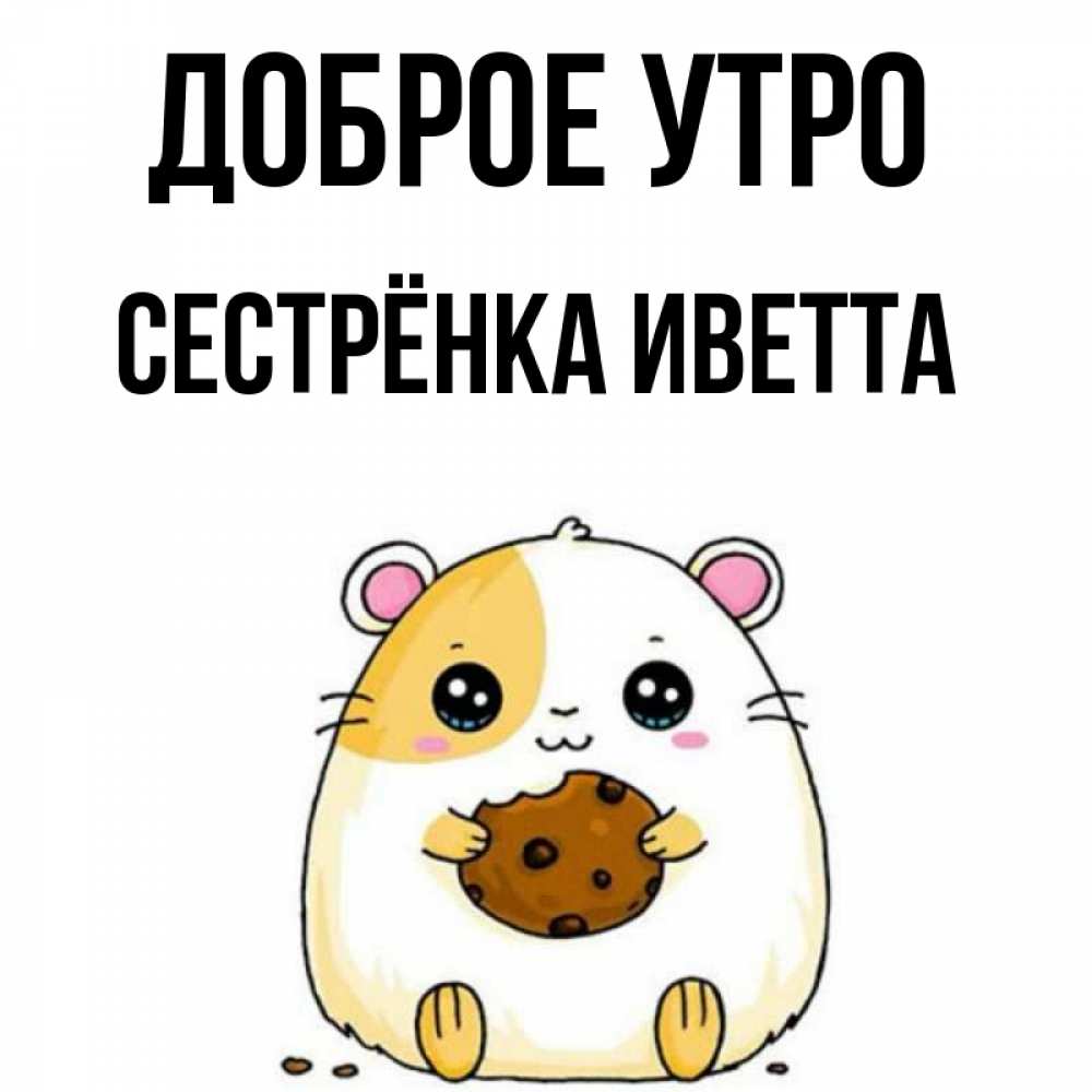 Открытка на каждый день с именем, Сестрёнка-Иветта Доброе утро есть печеньку. Утречко Прикольная открытка с пожеланием онлайн скачать бесплатно 