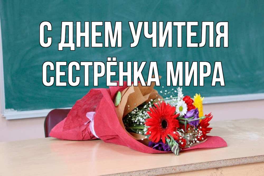 Открытка на каждый день с именем, Сестрёнка-Мира С днем учителя школа с днем учителя Прикольная открытка с пожеланием онлайн скачать бесплатно 