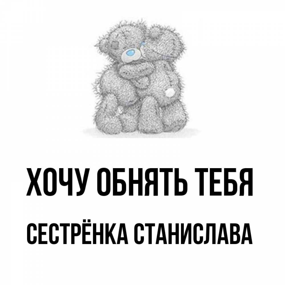 Открытка на каждый день с именем, Сестрёнка-Станислава Хочу обнять тебя два теддика Прикольная открытка с пожеланием онлайн скачать бесплатно 