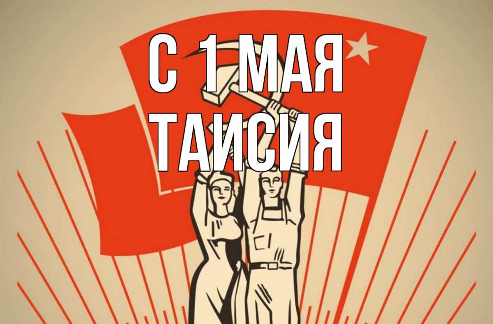 Открытка на каждый день с именем, Таисия С 1 мая С 1 мая Прикольная открытка с пожеланием онлайн скачать бесплатно 