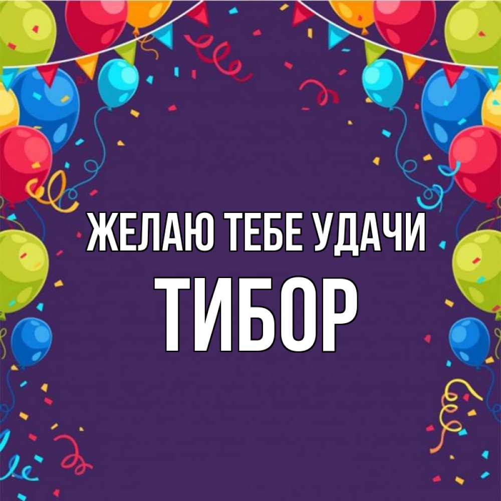 Открытка на каждый день с именем, Тибор Желаю тебе удачи шары Прикольная открытка с пожеланием онлайн скачать бесплатно 