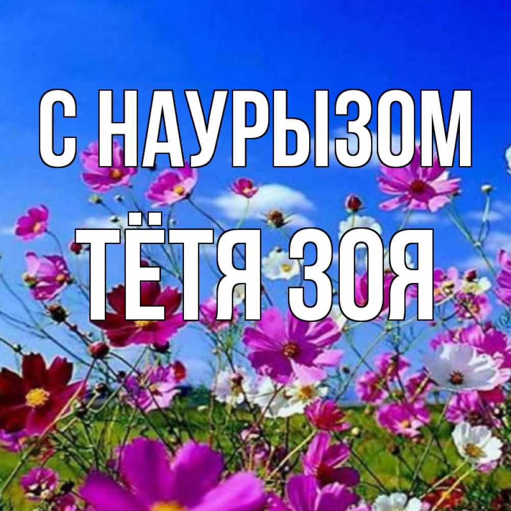 Открытка на каждый день с именем, Тётя-Зоя С наурызом цветы Прикольная открытка с пожеланием онлайн скачать бесплатно 