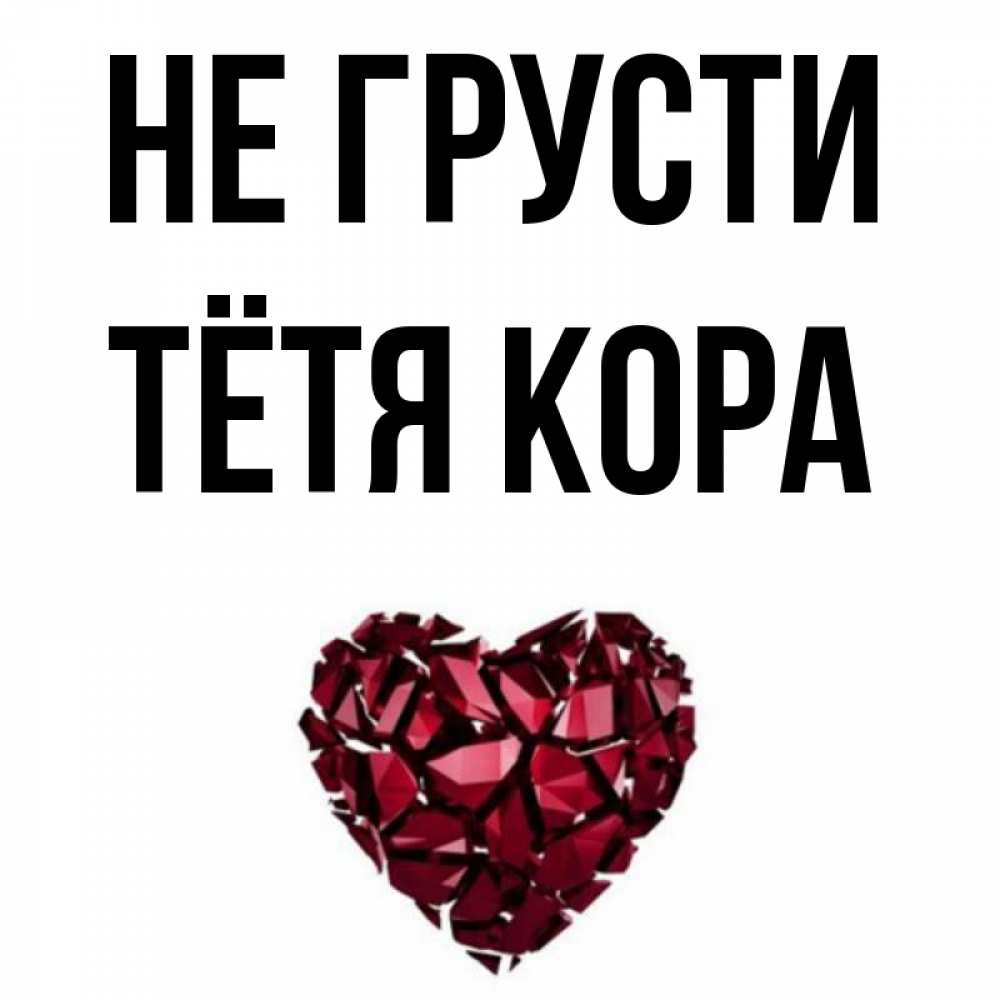 Открытка на каждый день с именем, Тётя-Кора Не грусти рубиновое сердечко Прикольная открытка с пожеланием онлайн скачать бесплатно 