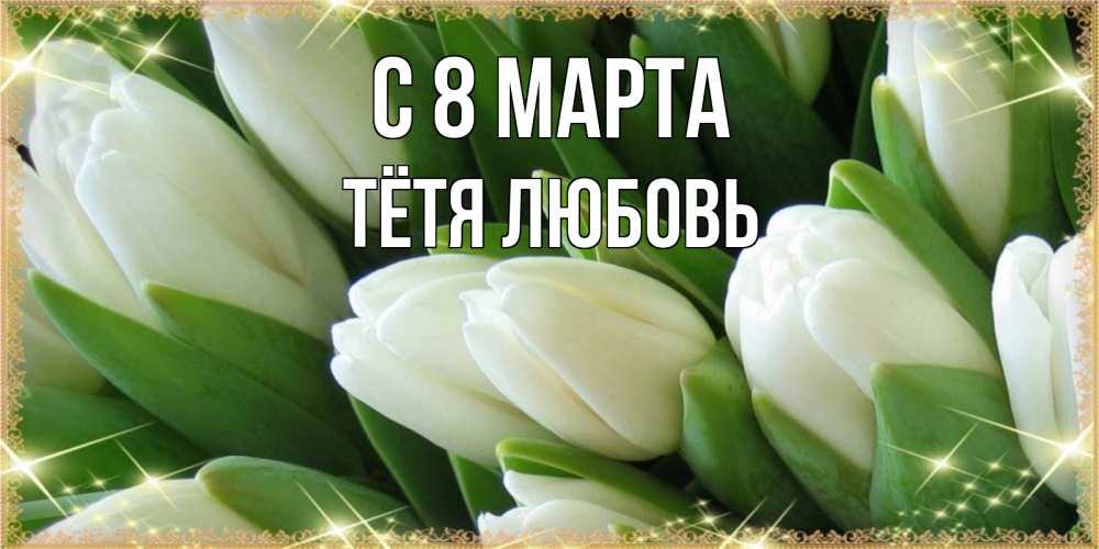 Открытка на каждый день с именем, Тётя-Любовь С 8 МАРТА поздравляем с 8 марта Прикольная открытка с пожеланием онлайн скачать бесплатно 