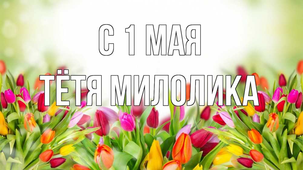 Открытка на каждый день с именем, Тётя-Милолика С 1 мая С 1 мая Прикольная открытка с пожеланием онлайн скачать бесплатно 