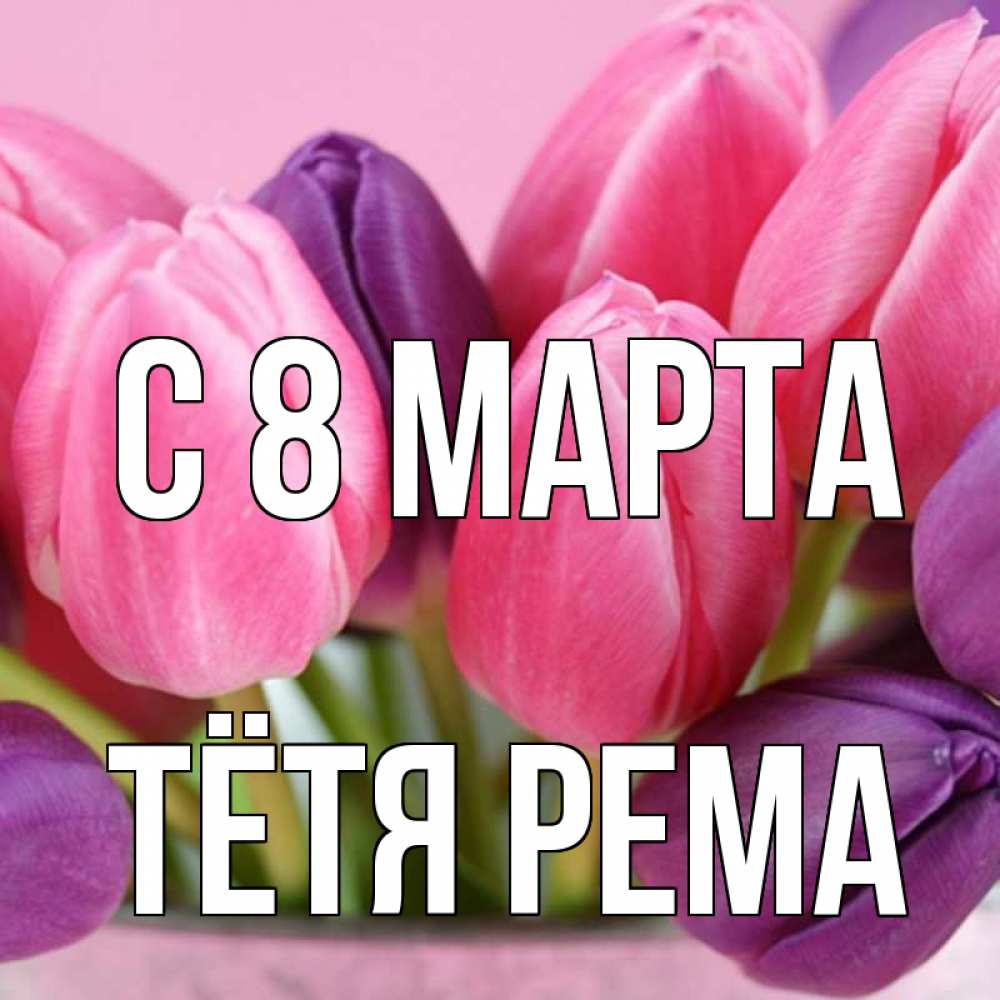 Открытка на каждый день с именем, Тётя-Рема С 8 марта маме 1 Прикольная открытка с пожеланием онлайн скачать бесплатно 