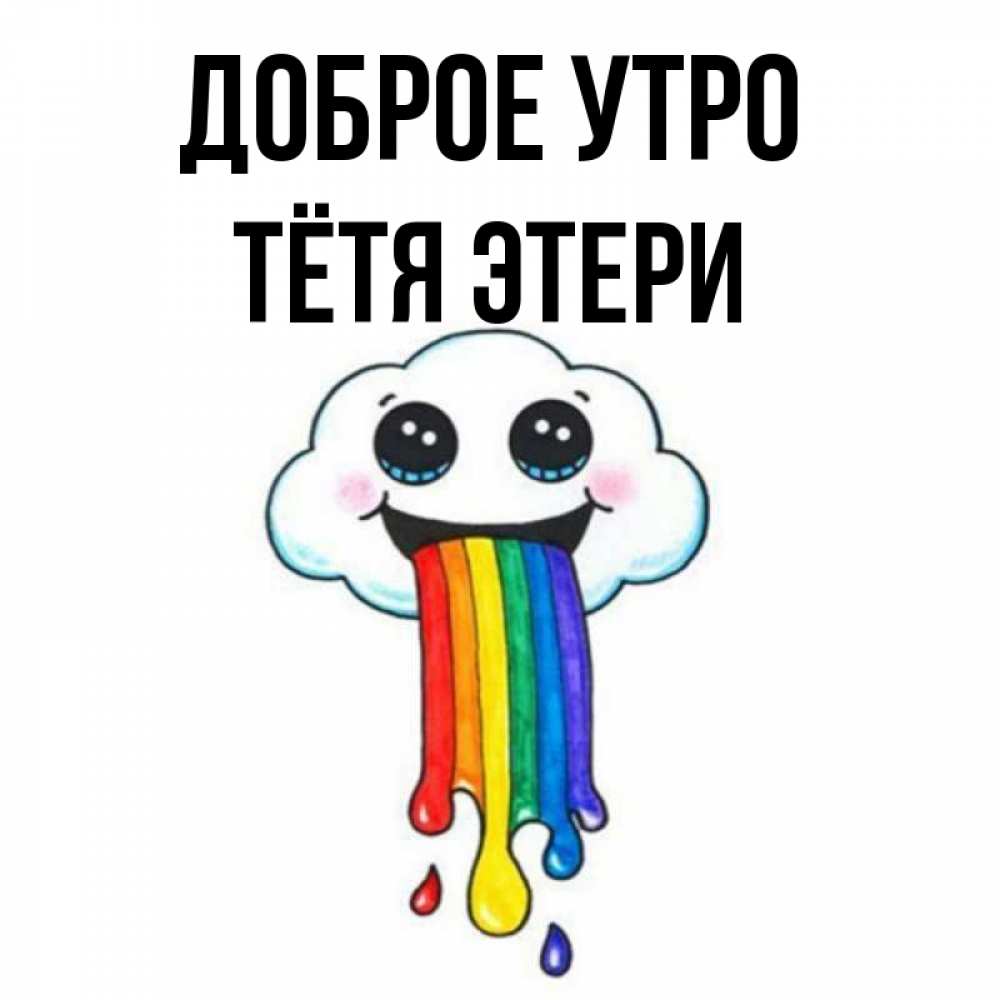Открытка на каждый день с именем, Тётя-Этери Доброе утро утречко Прикольная открытка с пожеланием онлайн скачать бесплатно 