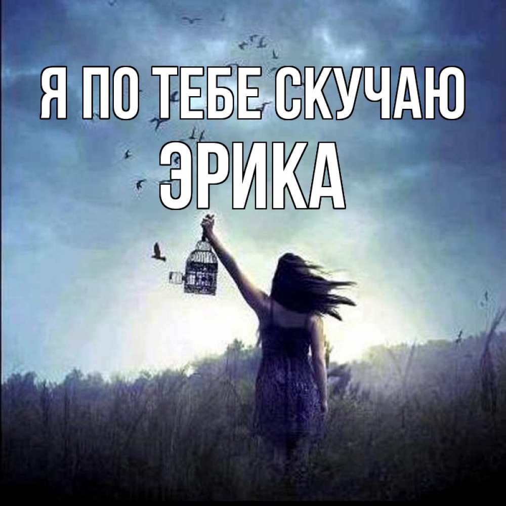 Открытка на каждый день с именем, Эрика Я по тебе скучаю приходи ко мне Прикольная открытка с пожеланием онлайн скачать бесплатно 