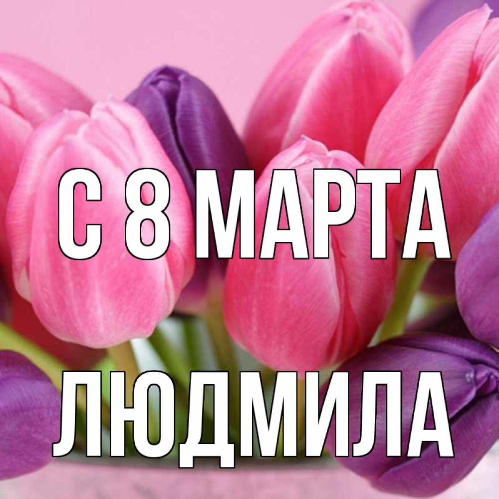 Открытка на каждый день с именем, людмила С 8 марта маме 1 Прикольная открытка с пожеланием онлайн скачать бесплатно 