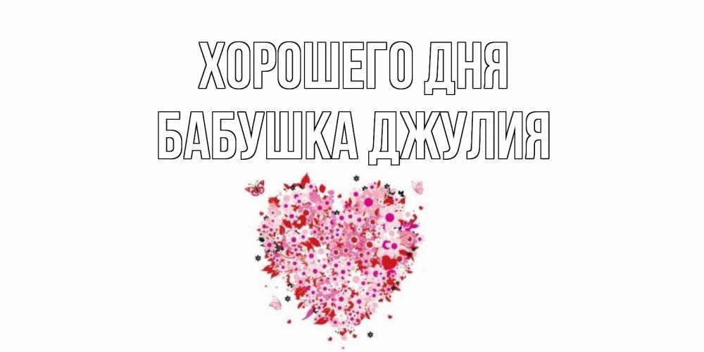 Открытка на каждый день с именем, Бабушка-Джулия Хорошего дня открытка на каждый день для любимой Прикольная открытка с пожеланием онлайн скачать бесплатно 
