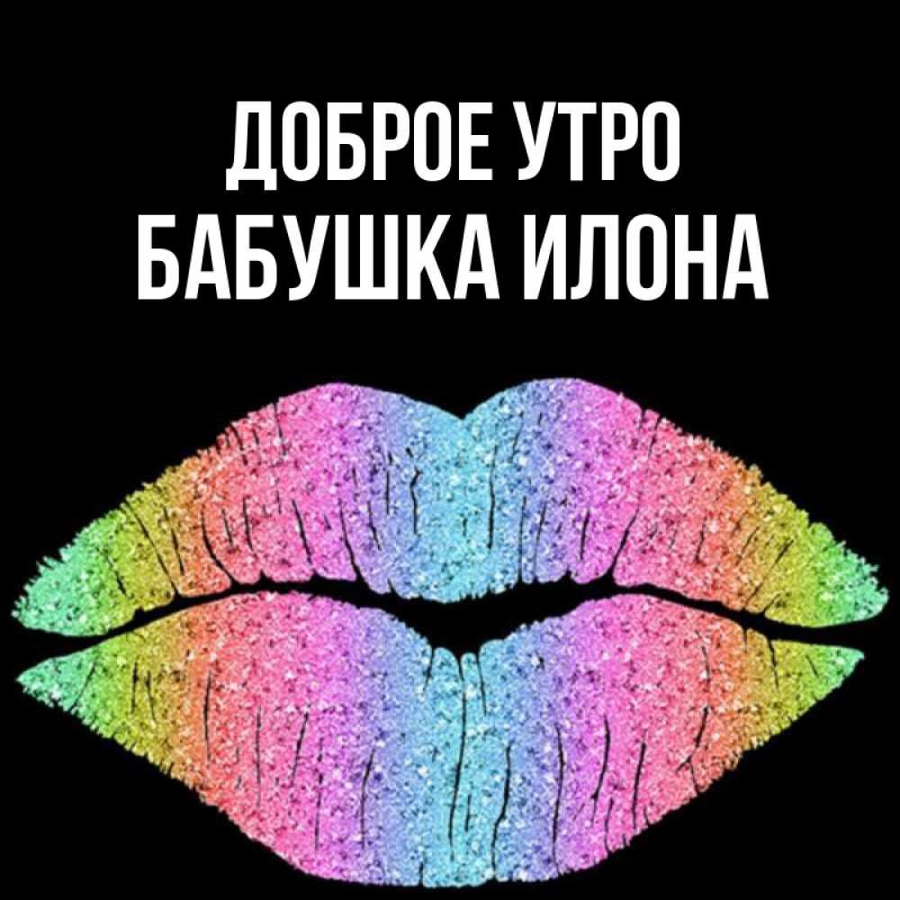Открытка на каждый день с именем, Бабушка-Илона Доброе утро радужные губы Прикольная открытка с пожеланием онлайн скачать бесплатно 