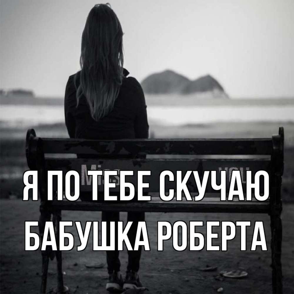 Открытка на каждый день с именем, Бабушка-Роберта Я по тебе скучаю девушка одна Прикольная открытка с пожеланием онлайн скачать бесплатно 