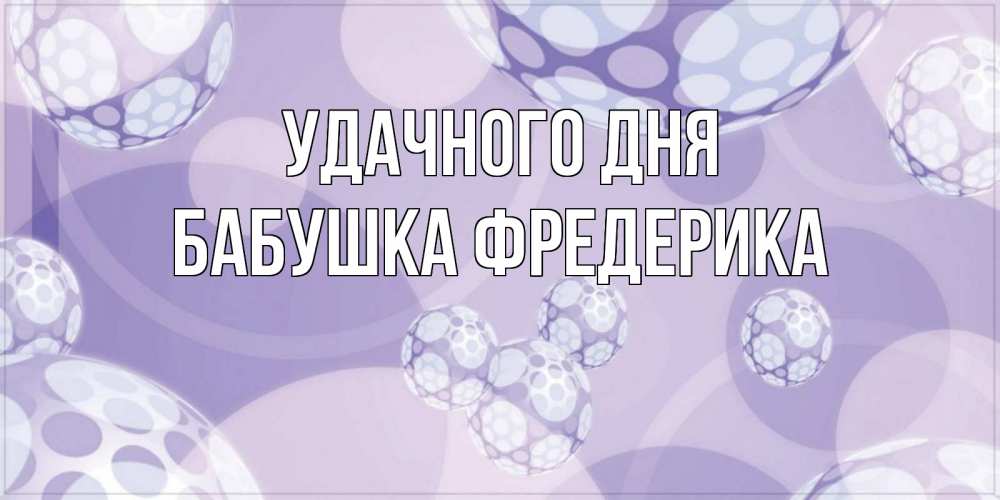 Открытка на каждый день с именем, Бабушка-Фредерика Удачного дня открытка строгого стиля Прикольная открытка с пожеланием онлайн скачать бесплатно 