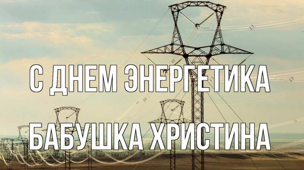 Открытка на каждый день с именем, Бабушка-Христина С днем энергетика провода небо Прикольная открытка с пожеланием онлайн скачать бесплатно 