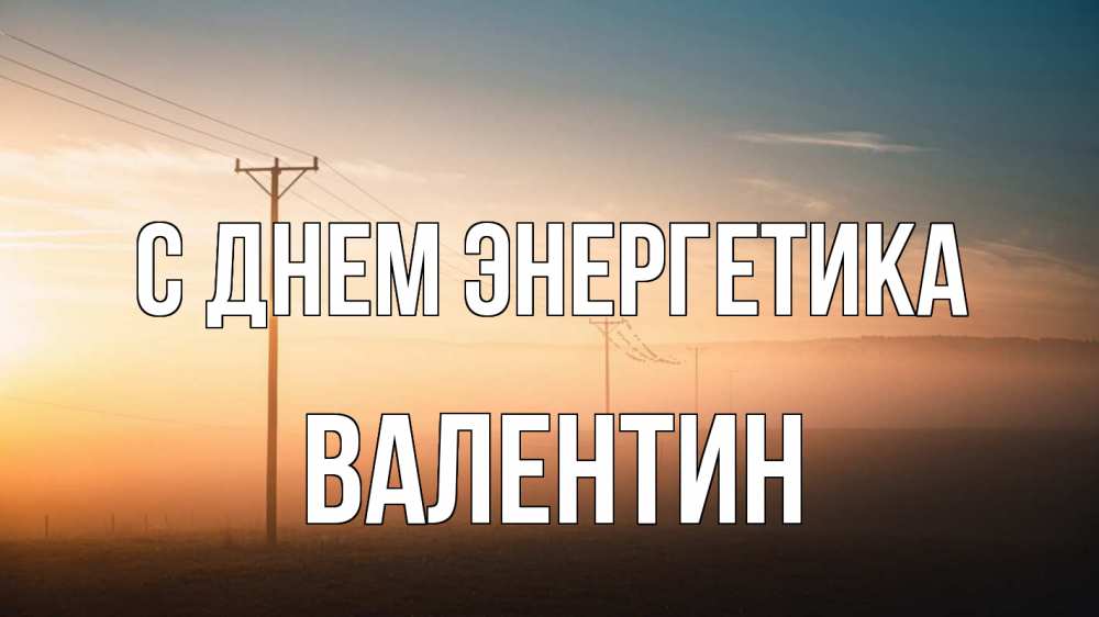 Открытка на каждый день с именем, Валентин С днем энергетика дымка столбы провода Прикольная открытка с пожеланием онлайн скачать бесплатно 