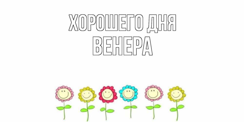 Открытка на каждый день с именем, Венера Хорошего дня открытка на каждый день позитивного дня Прикольная открытка с пожеланием онлайн скачать бесплатно 