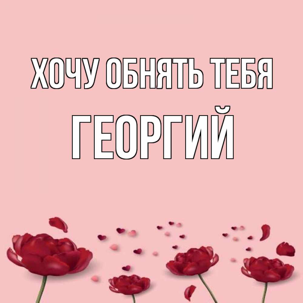 Открытка на каждый день с именем, Георгий Хочу обнять тебя бесплатно Прикольная открытка с пожеланием онлайн скачать бесплатно 