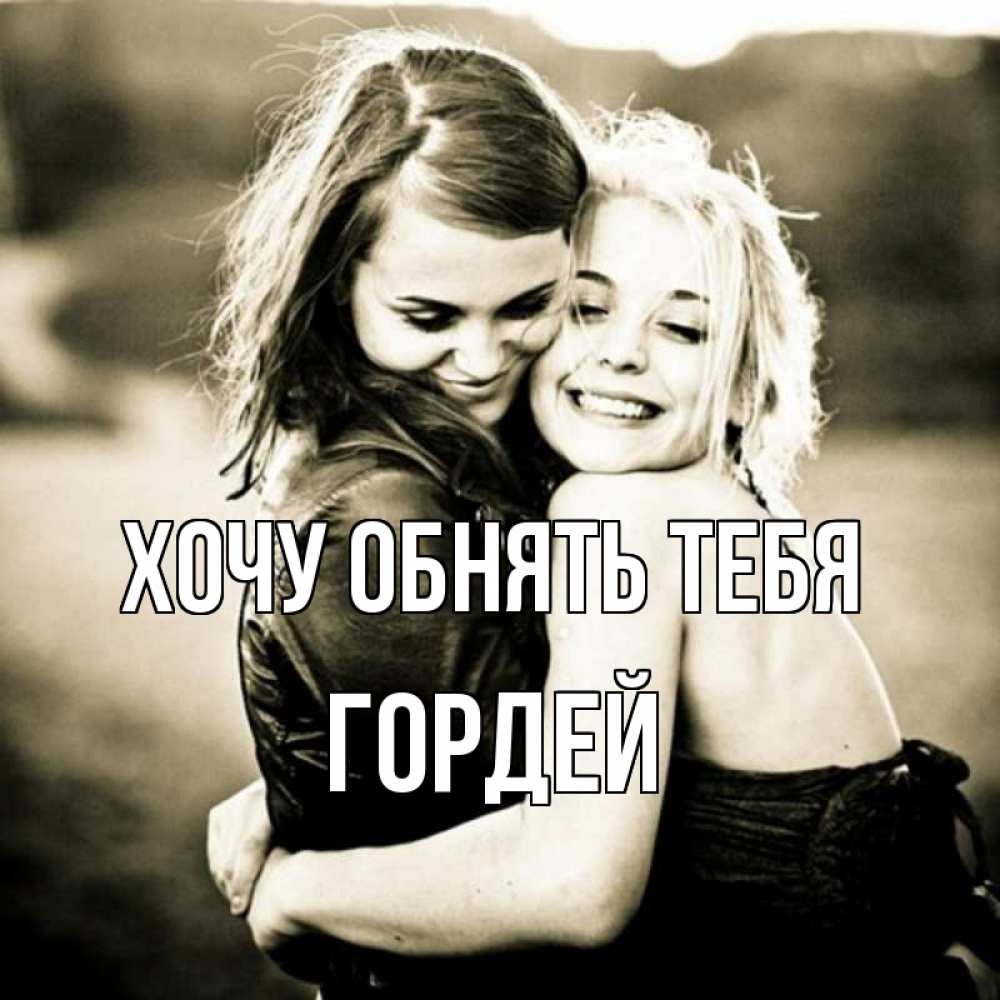 Открытка на каждый день с именем, Гордей Хочу обнять тебя девочки обнимаются Прикольная открытка с пожеланием онлайн скачать бесплатно 