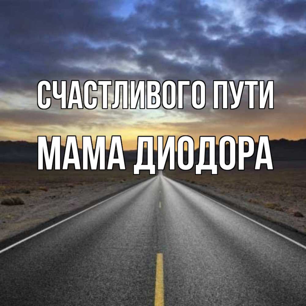Открытка на каждый день с именем, Мама-Диодора Счастливого пути горы на горизонте Прикольная открытка с пожеланием онлайн скачать бесплатно 