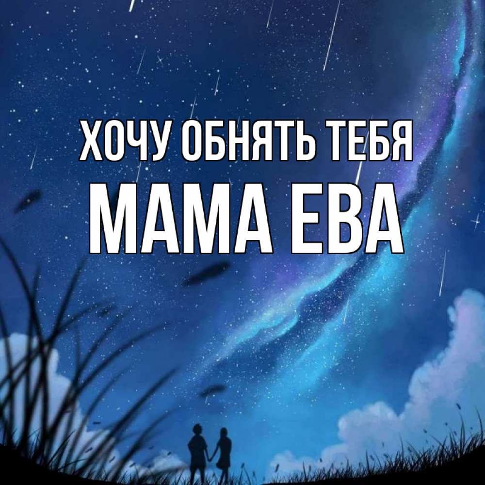 Открытка на каждый день с именем, Мама-Ева Хочу обнять тебя камыши Прикольная открытка с пожеланием онлайн скачать бесплатно 