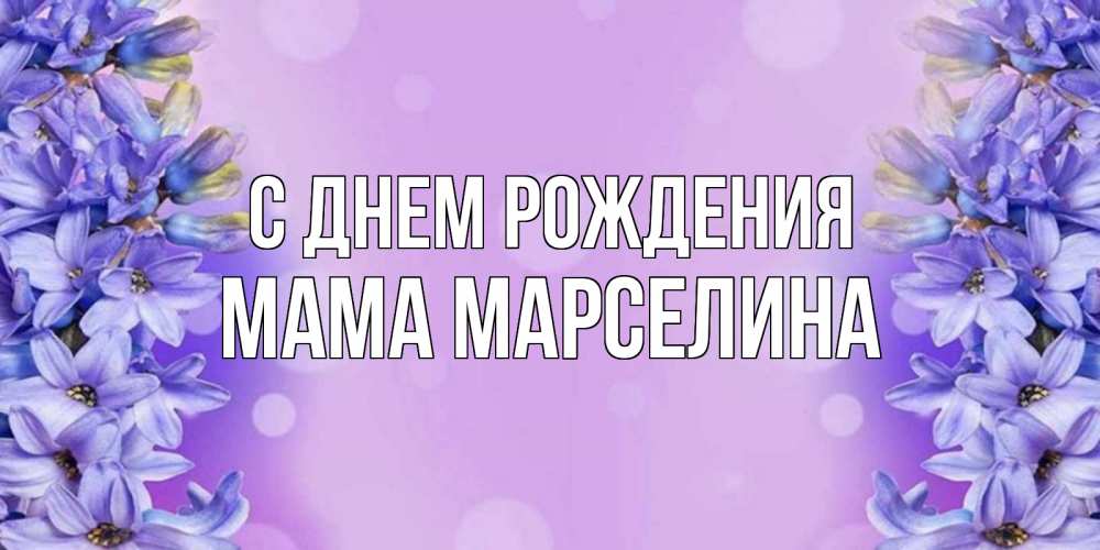 Открытка на каждый день с именем, Мама-Марселина С днем рождения открытка с сиренью Прикольная открытка с пожеланием онлайн скачать бесплатно 