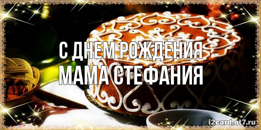 Открытка на каждый день с именем, Мама-Стефания С днем рождения открытка с тортом на день рождения Прикольная открытка с пожеланием онлайн скачать бесплатно 