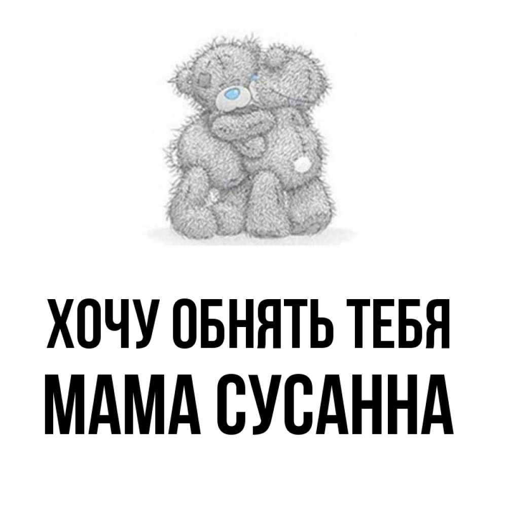 Открытка на каждый день с именем, Мама-Сусанна Хочу обнять тебя два теддика Прикольная открытка с пожеланием онлайн скачать бесплатно 