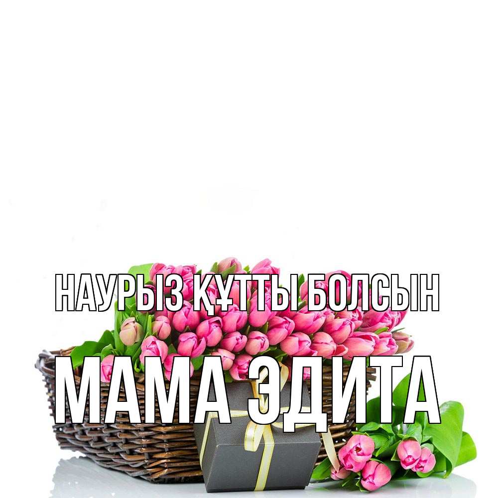 Открытка на каждый день с именем, Мама-Эдита Наурыз құтты болсын цветы Прикольная открытка с пожеланием онлайн скачать бесплатно 