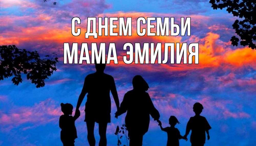 Открытка на каждый день с именем, Мама-Эмилия С днем семьи семья Прикольная открытка с пожеланием онлайн скачать бесплатно 