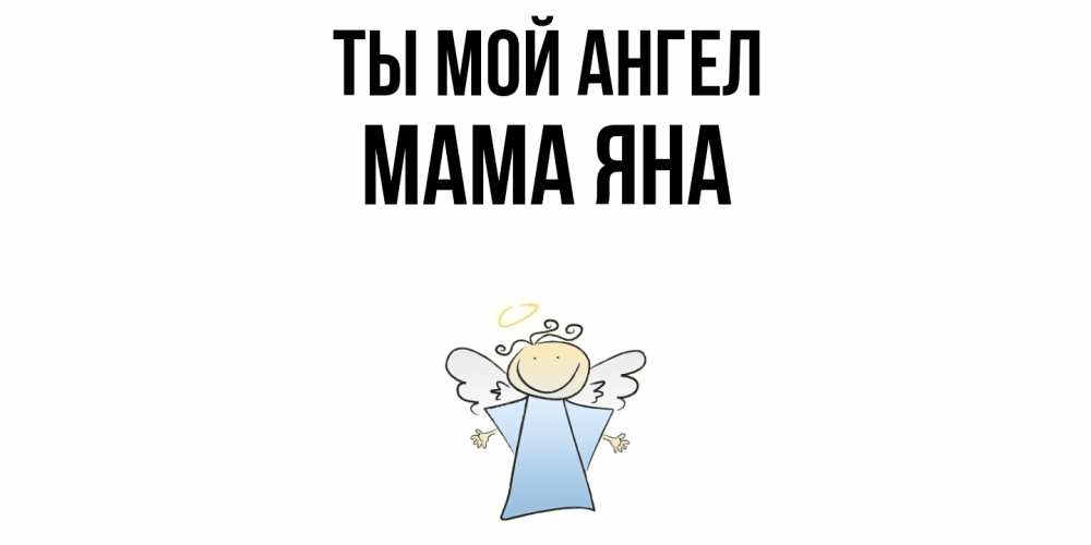 Открытка на каждый день с именем, Мама-Яна Ты мой ангел ангел Прикольная открытка с пожеланием онлайн скачать бесплатно 