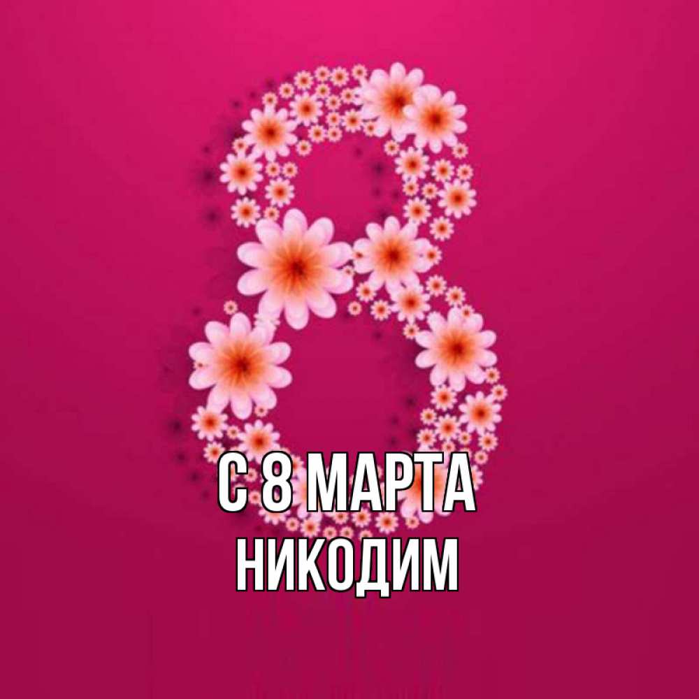 Открытка на каждый день с именем, Никодим С 8 марта цветы в виде цифры восемь Прикольная открытка с пожеланием онлайн скачать бесплатно 