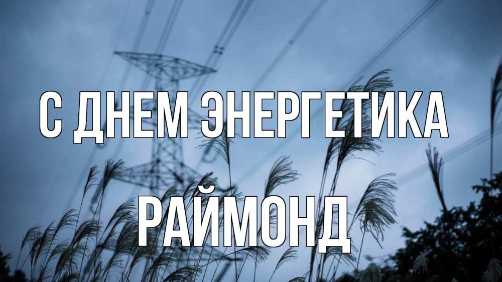 Открытка на каждый день с именем, Раймонд С днем энергетика ЛЭП электричество Прикольная открытка с пожеланием онлайн скачать бесплатно 
