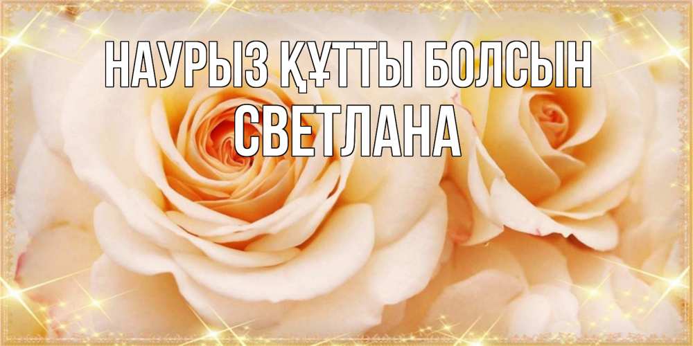 Открытка на каждый день с именем, Светлана Наурыз құтты болсын новые открытки для мамы на наурзы Прикольная открытка с пожеланием онлайн скачать бесплатно 