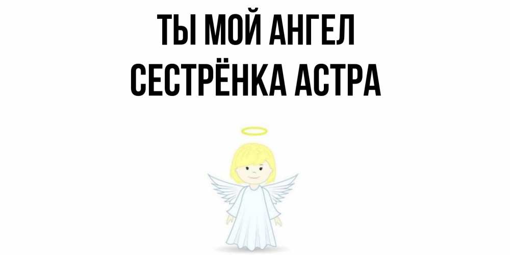 Открытка на каждый день с именем, Сестрёнка-Астра Ты мой ангел ангел Прикольная открытка с пожеланием онлайн скачать бесплатно 