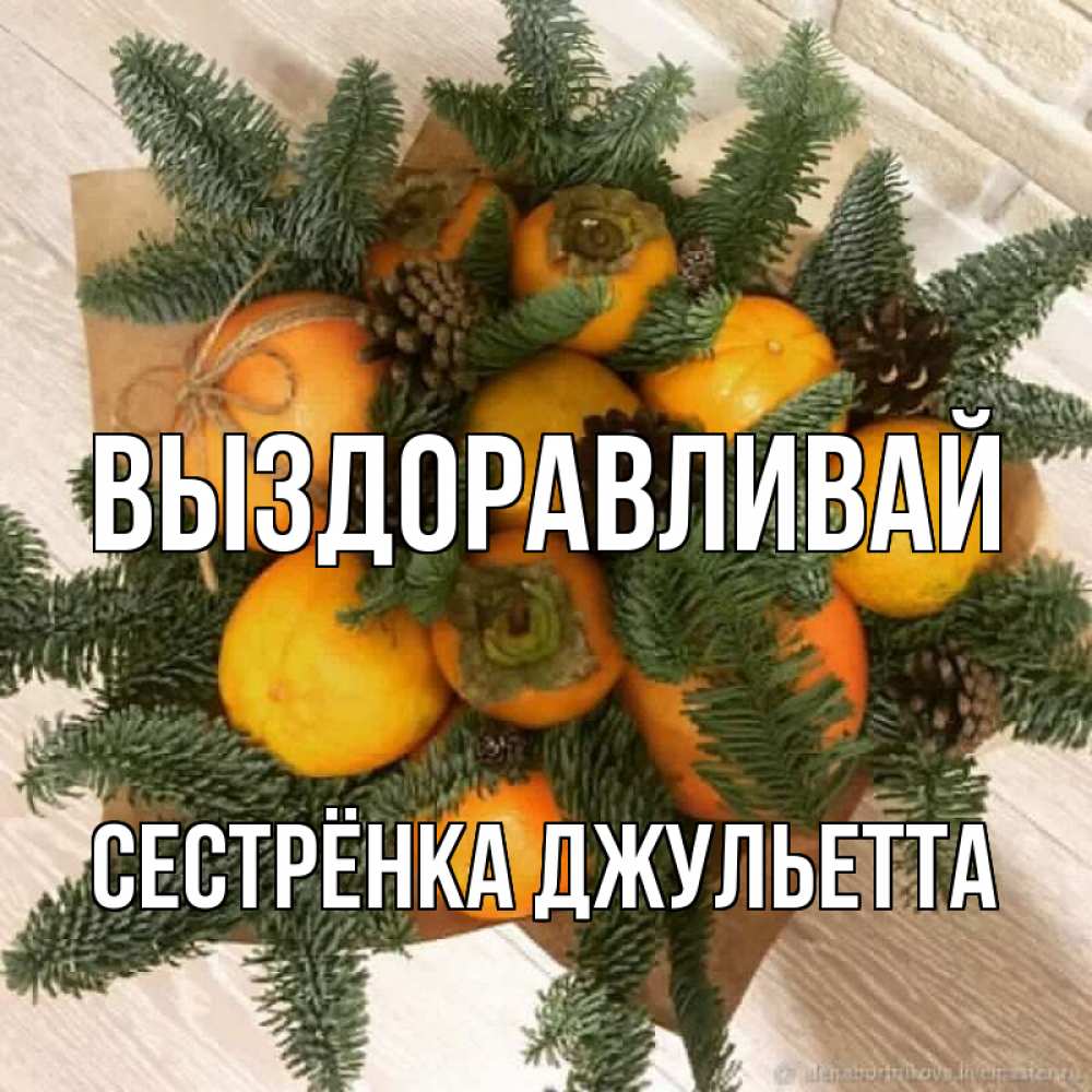 Открытка на каждый день с именем, Сестрёнка-Джульетта Выздоравливай апельсины и хурьма Прикольная открытка с пожеланием онлайн скачать бесплатно 