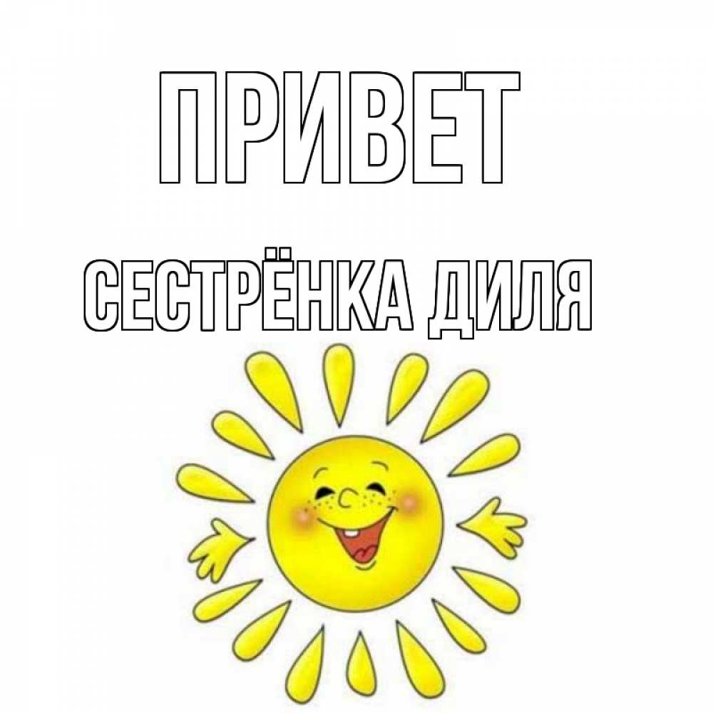 Открытка на каждый день с именем, Сестрёнка-Диля Привет солнце Прикольная открытка с пожеланием онлайн скачать бесплатно 