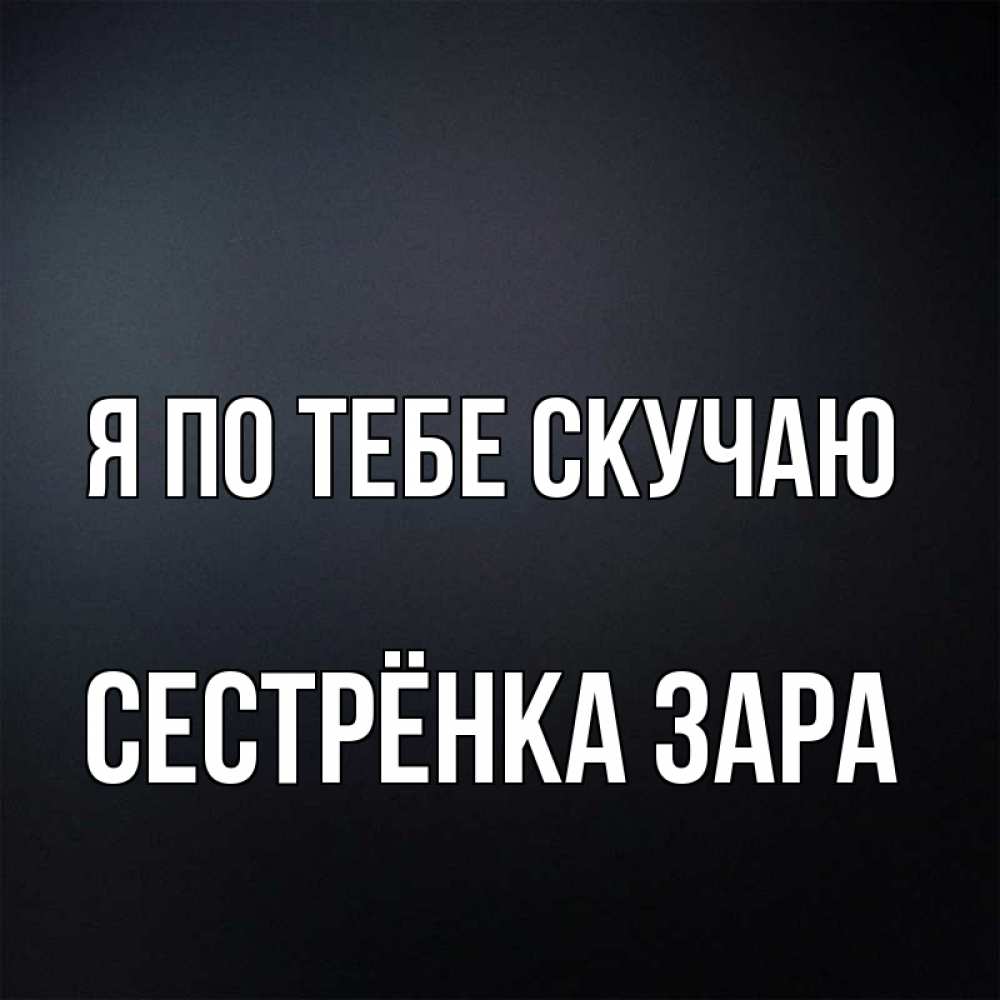 Открытка на каждый день с именем, Сестрёнка-Зара Я по тебе скучаю с подписью Прикольная открытка с пожеланием онлайн скачать бесплатно 