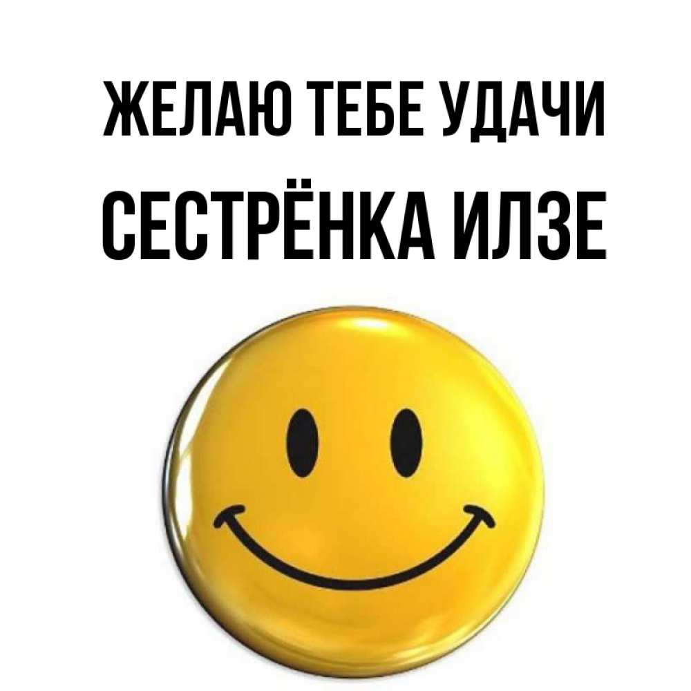 Открытка на каждый день с именем, Сестрёнка-Илзе Желаю тебе удачи для поднятия настроения открытки на каждый день Прикольная открытка с пожеланием онлайн скачать бесплатно 