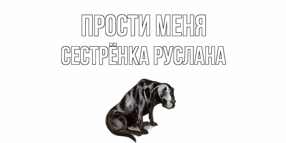 Открытка на каждый день с именем, Сестрёнка-Руслана Прости меня грустная собака на открытке с подписью прости меня Прикольная открытка с пожеланием онлайн скачать бесплатно 