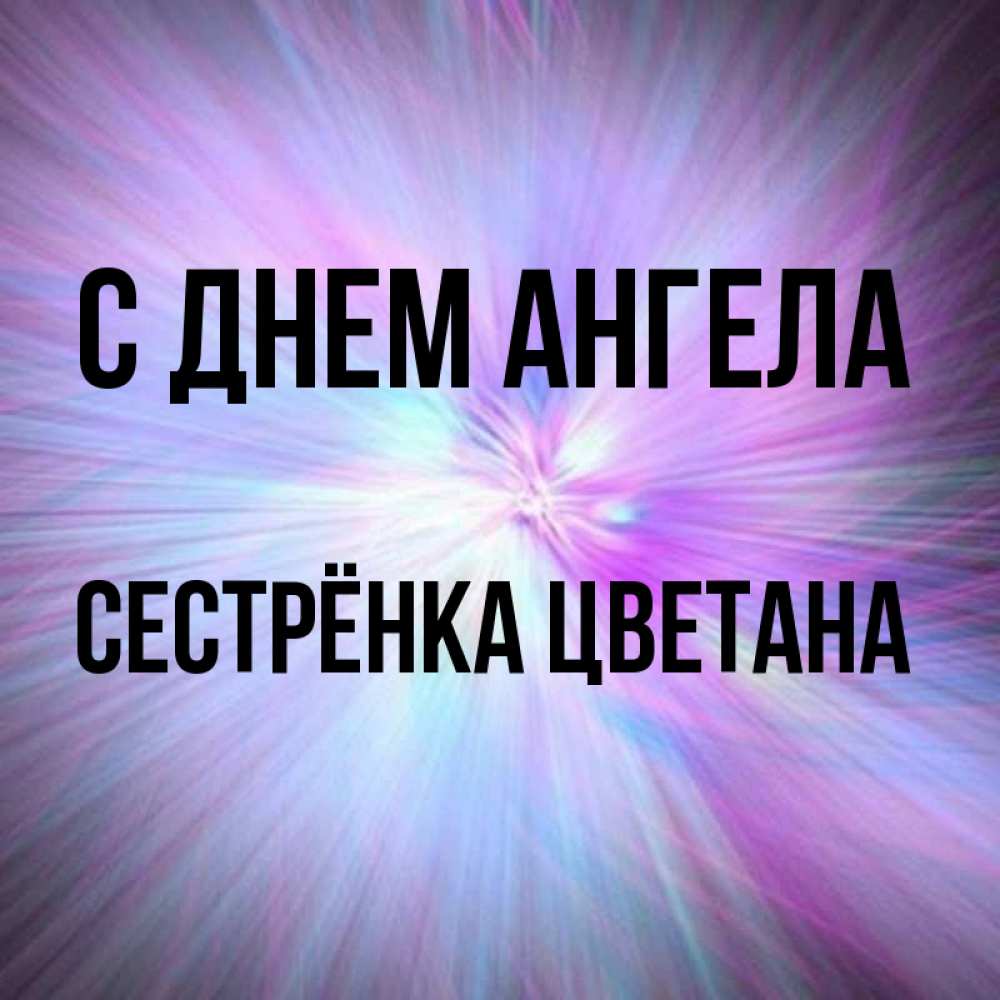 Открытка на каждый день с именем, Сестрёнка-Цветана С днем ангела ангельский свет Прикольная открытка с пожеланием онлайн скачать бесплатно 