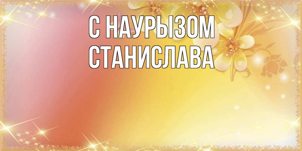 Открытка на каждый день с именем, Станислава С наурызом бесплатные открытки на праздник весны наурыз Прикольная открытка с пожеланием онлайн скачать бесплатно 